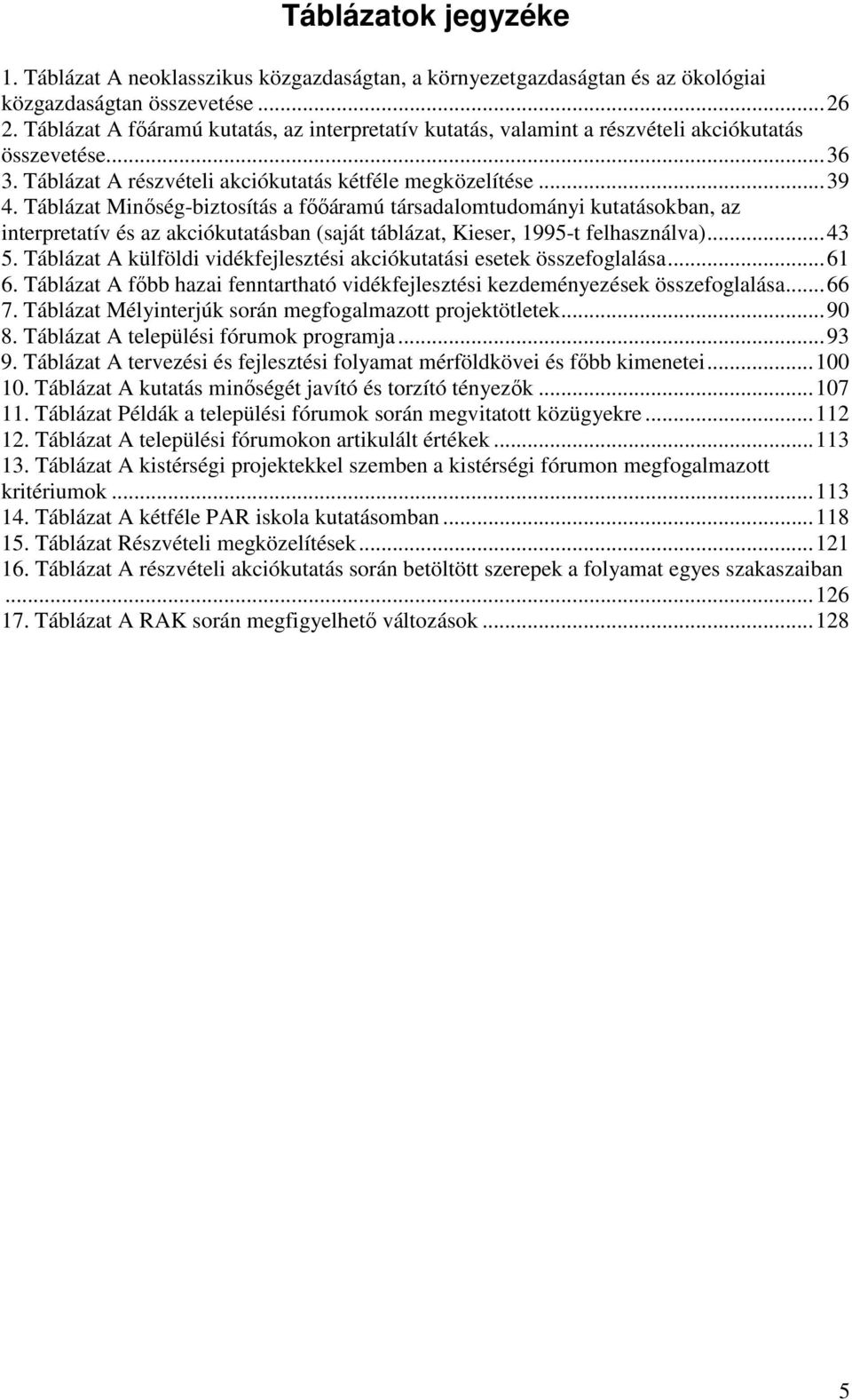 Táblázat Minıség-biztosítás a fııáramú társadalomtudományi kutatásokban, az interpretatív és az akciókutatásban (saját táblázat, Kieser, 1995-t felhasználva)...43 5.