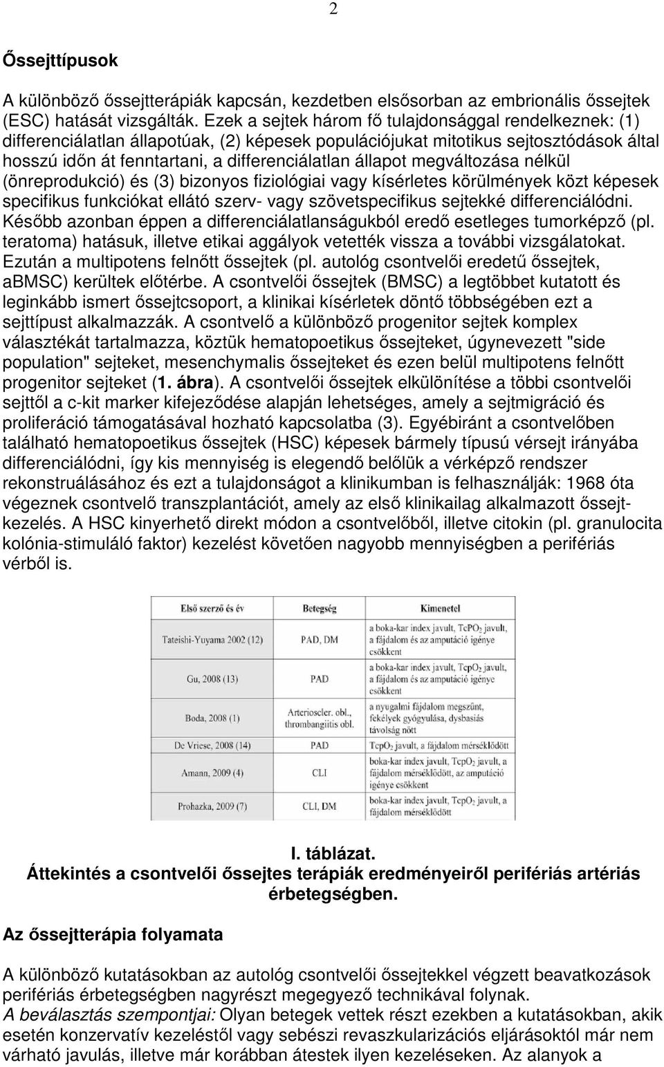 megváltozása nélkül (önreprodukció) és (3) bizonyos fiziológiai vagy kísérletes körülmények közt képesek specifikus funkciókat ellátó szerv- vagy szövetspecifikus sejtekké differenciálódni.