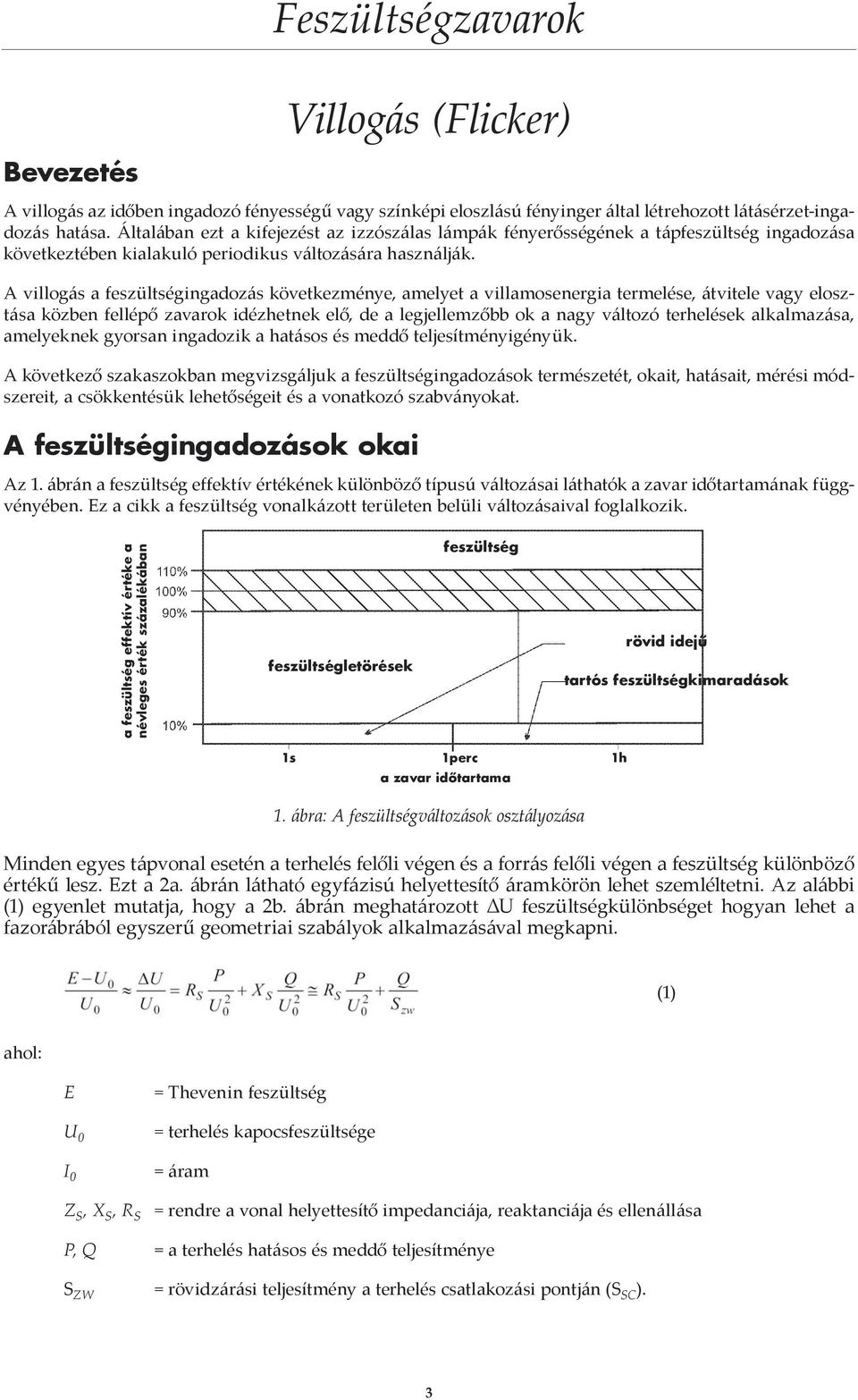A villogás a feszültségingadozás következménye, amelyet a villamosenergia termelése, átvitele vagy elosztása közben fellépő zavarok idézhetnek elő, de a legjellemzőbb ok a nagy változó terhelések