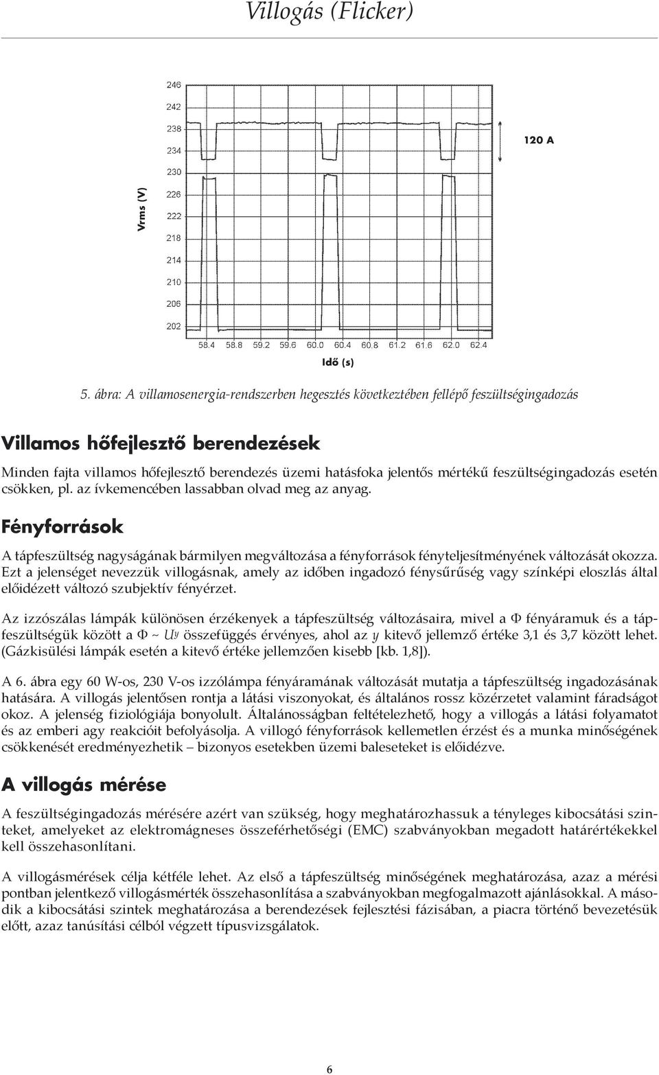 feszültségingadozás esetén csökken, pl. az ívkemencében lassabban olvad meg az anyag.