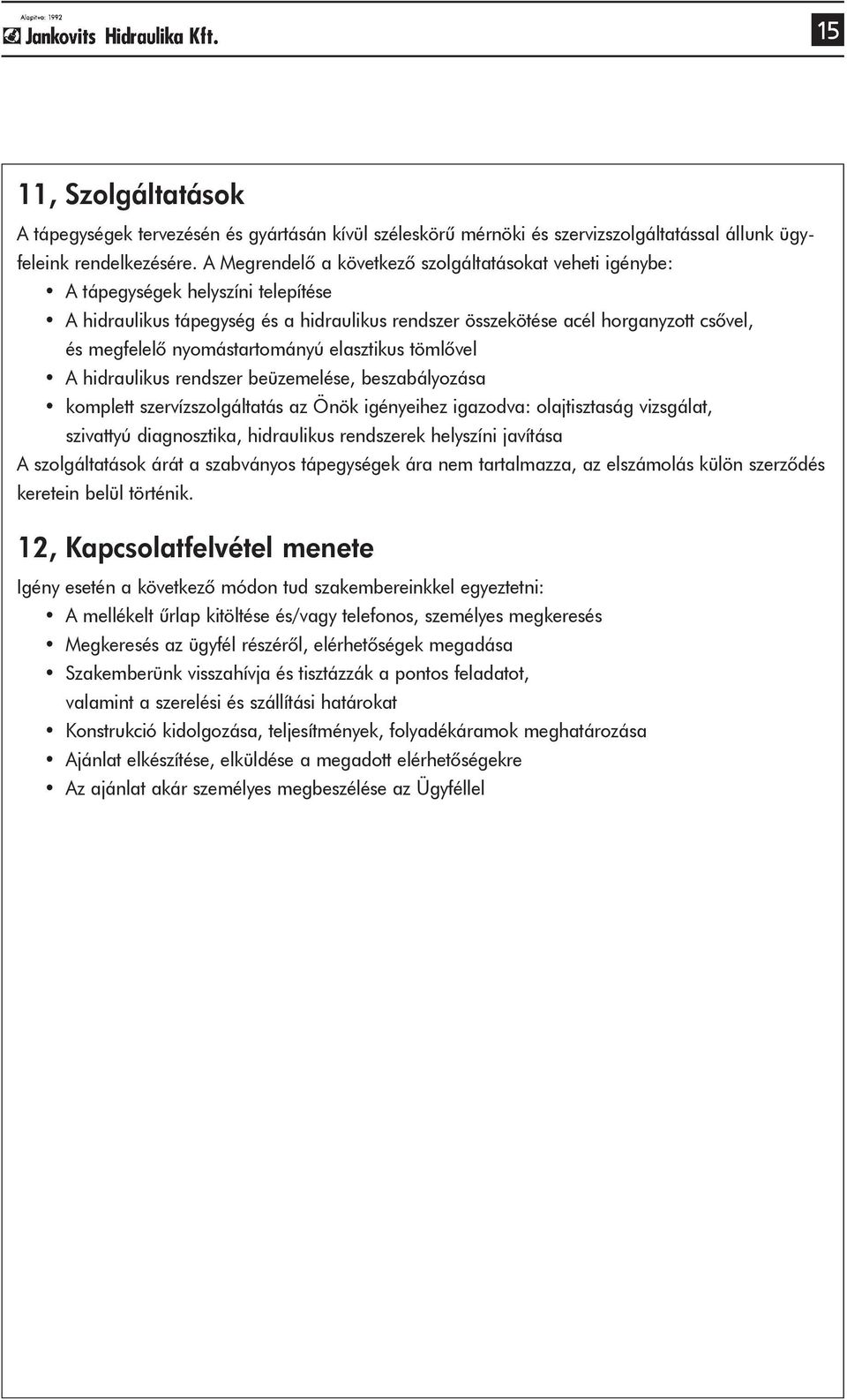 nyomástartományú elasztikus tömlõvel A hidraulikus rendszer beüzemelése, beszabályozása komplett szervízszolgáltatás az Önök igényeihez igazodva: olajtisztaság vizsgálat, szivattyú diagnosztika,