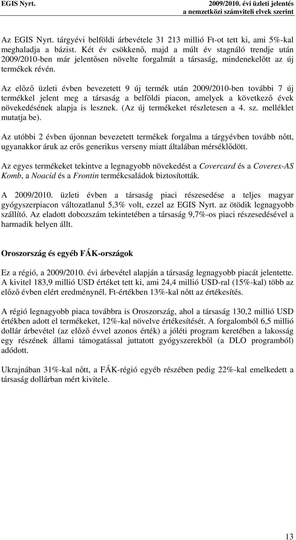 Az előző üzleti évben bevezetett 9 új termék után 2009/2010-ben további 7 új termékkel jelent meg a társaság a belföldi piacon, amelyek a következő évek növekedésének alapja is lesznek.