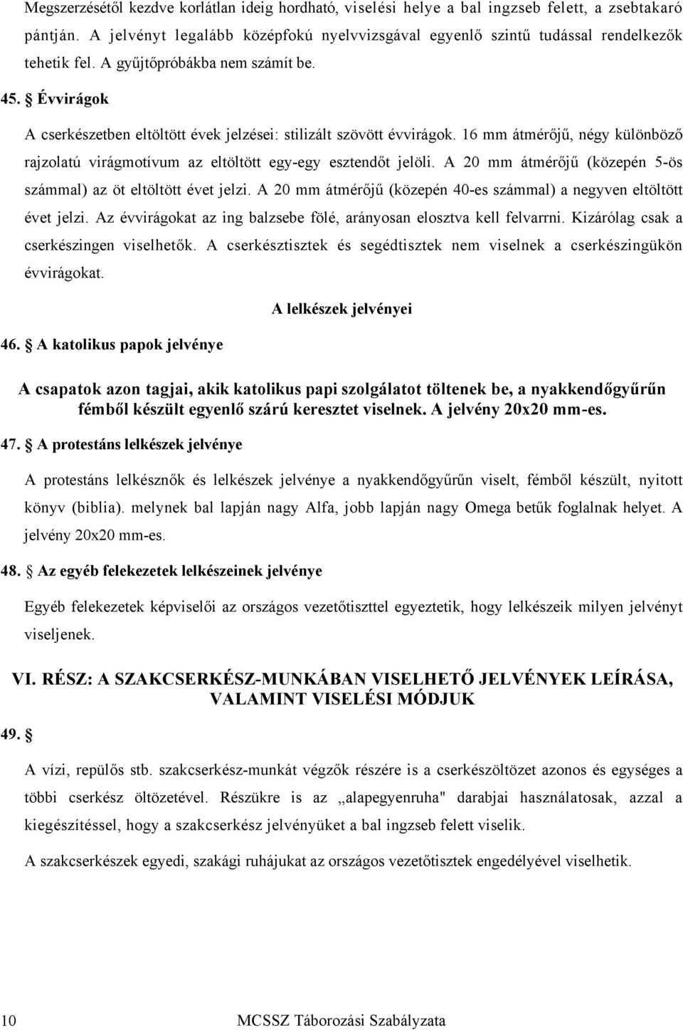 16 mm átmérőjű, négy különböző rajzolatú virágmotívum az eltöltött egy-egy esztendőt jelöli. A 20 mm átmérőjű (közepén 5-ös számmal) az öt eltöltött évet jelzi.