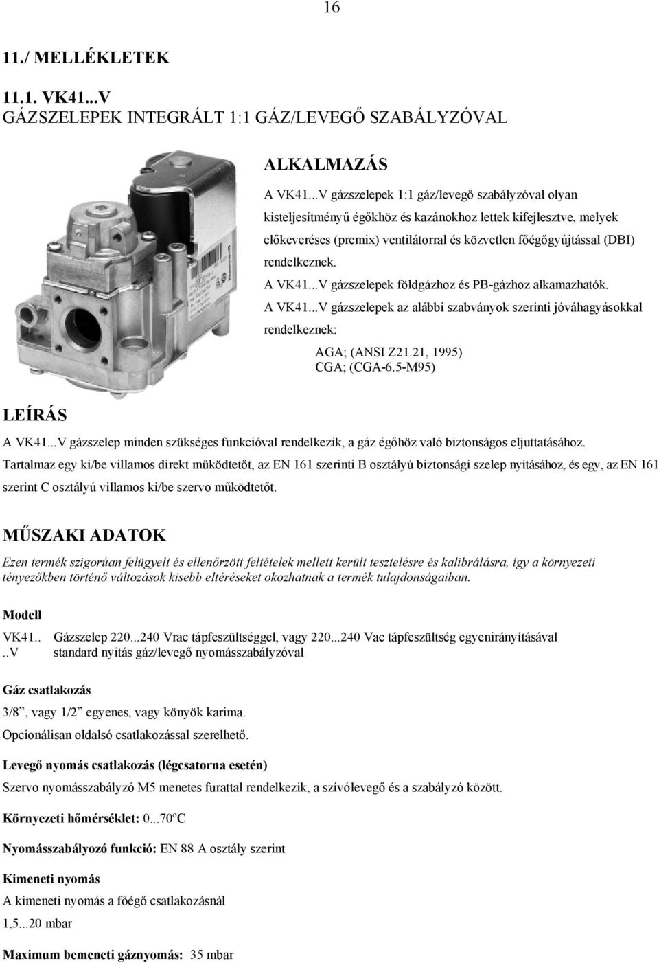 A VK41...V gázszelepek földgázhoz és PB-gázhoz alkamazhatók. A VK41...V gázszelepek az alábbi szabványok szerinti jóváhagyásokkal rendelkeznek: AGA; (ANSI Z21.21, 1995) CGA; (CGA-6.