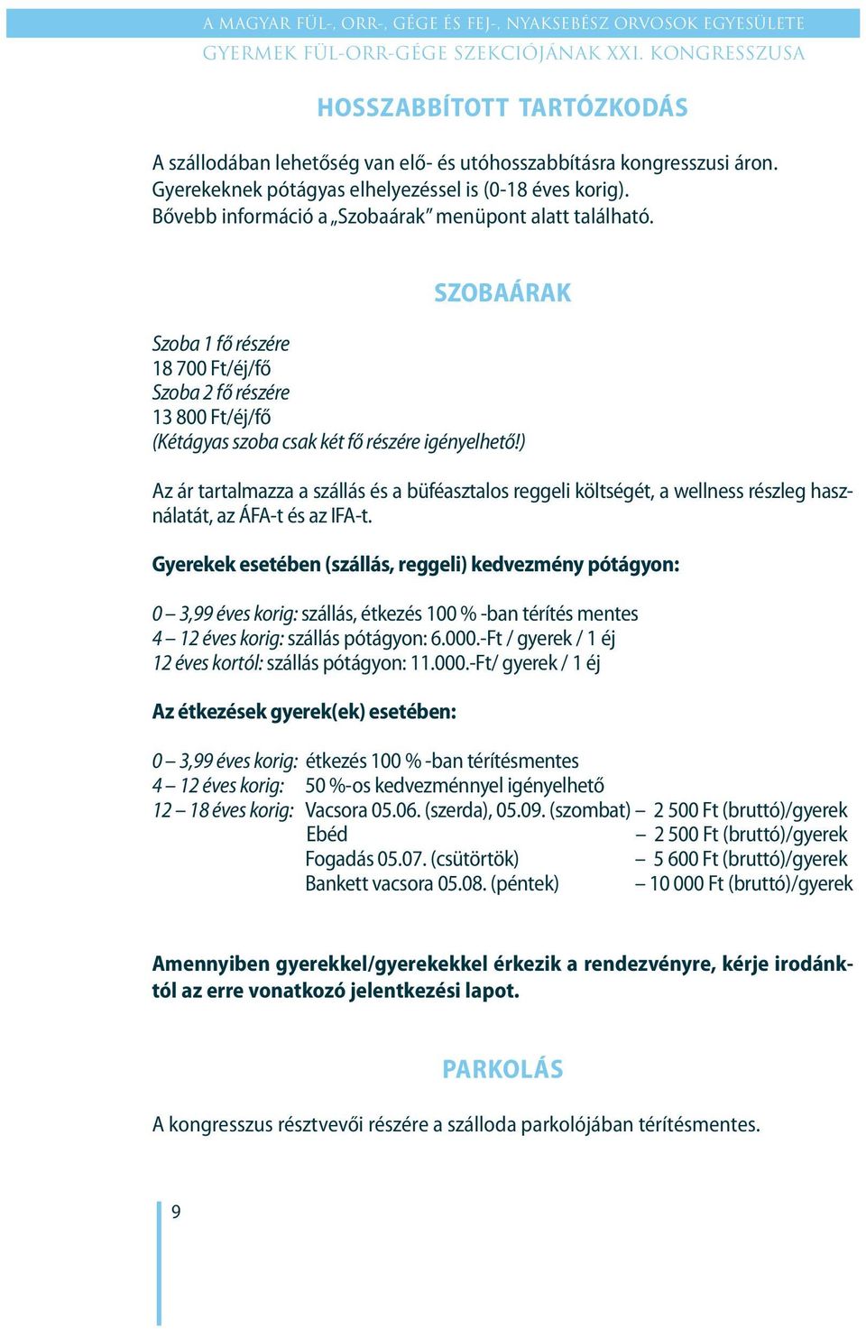 ) Az ár tartalmazza a szállás és a büféasztalos reggeli költségét, a wellness részleg használatát, az ÁFA-t és az IFA-t.