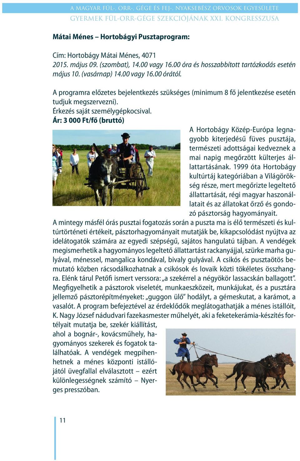 Ár: 3 000 Ft/fő (bruttó) A Hortobágy Közép-Európa legnagyobb kiterjedésű füves pusztája, természeti adottságai kedveznek a mai napig megőrzött külterjes állattartásának.
