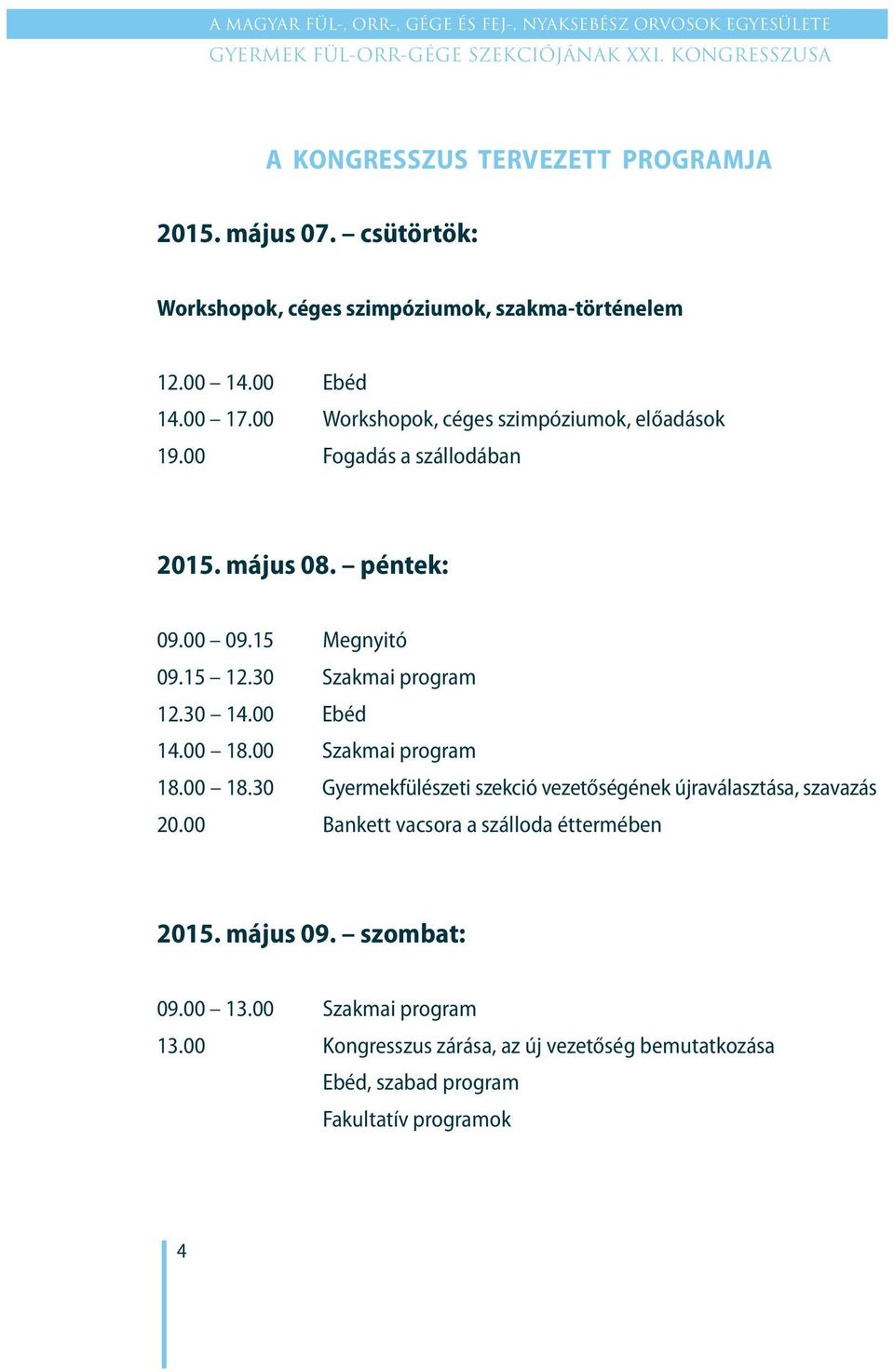 30 14.00 Ebéd 14.00 18.00 Szakmai program 18.00 18.30 Gyermekfülészeti szekció vezetőségének újraválasztása, szavazás 20.