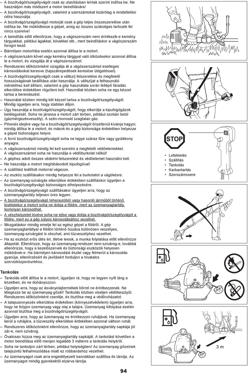 Ne m ködtesse a gépet, amíg az összes szükséges tartozék fel nincs szerelve! A beindítás el tt ellen rizze, hogy a vágószerszám nem érintkezik-e kemény tárgyakkal, például ágakkal, kövekkel stb.