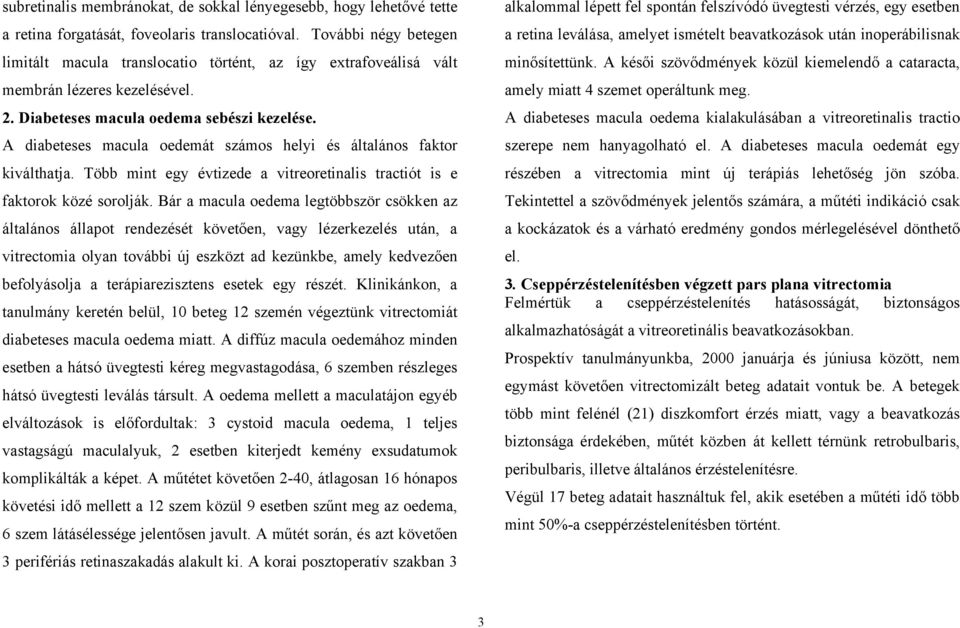 A diabeteses macula oedemát számos helyi és általános faktor kiválthatja. Több mint egy évtizede a vitreoretinalis tractiót is e faktorok közé sorolják.