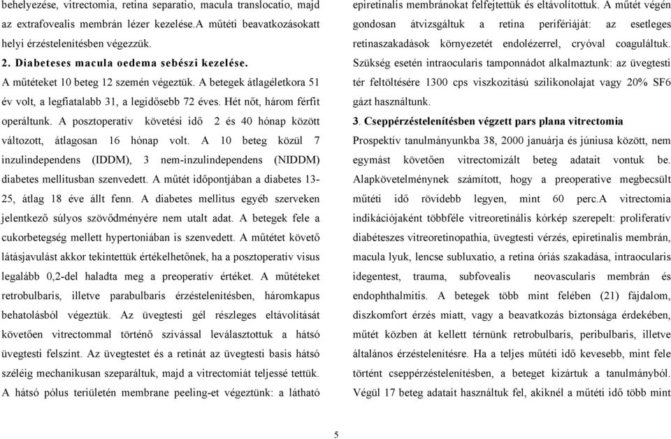A posztoperatív követési idő 2 és 40 hónap között változott, átlagosan 16 hónap volt. A 10 beteg közül 7 inzulindependens (IDDM), 3 nem-inzulindependens (NIDDM) diabetes mellitusban szenvedett.