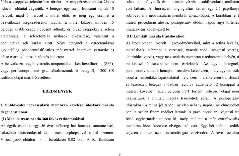 Ezután a műtét közben minden 15 percben újabb csepp lidocaint adtunk, és plusz cseppeket a sclera diatermiája, a sclerotomiás nyílások elkészítése, valamint a conjunctiva seb zárása előtt.