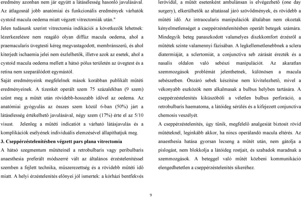 ahol kiterjedt ischaemia jelei nem észlelhetők, illetve azok az esetek, ahol a cystoid macula oedema mellett a hátsó pólus területén az üvegtest és a retina nem szeparálódott egymástól.