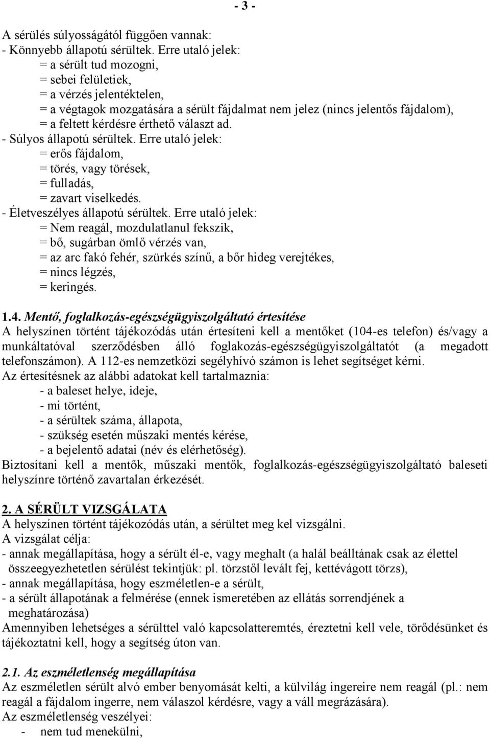 választ ad. - Súlyos állapotú sérültek. Erre utaló jelek: = erős fájdalom, = törés, vagy törések, = fulladás, = zavart viselkedés. - Életveszélyes állapotú sérültek.