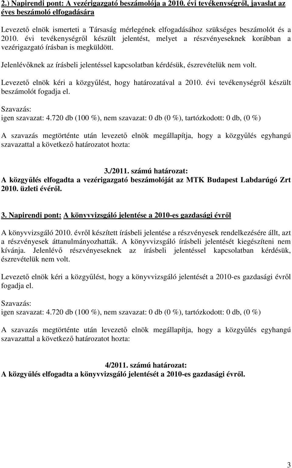 évi tevékenységről készült jelentést, melyet a részvényeseknek korábban a vezérigazgató írásban is megküldött. Jelenlévőknek az írásbeli jelentéssel kapcsolatban kérdésük, észrevételük nem volt.