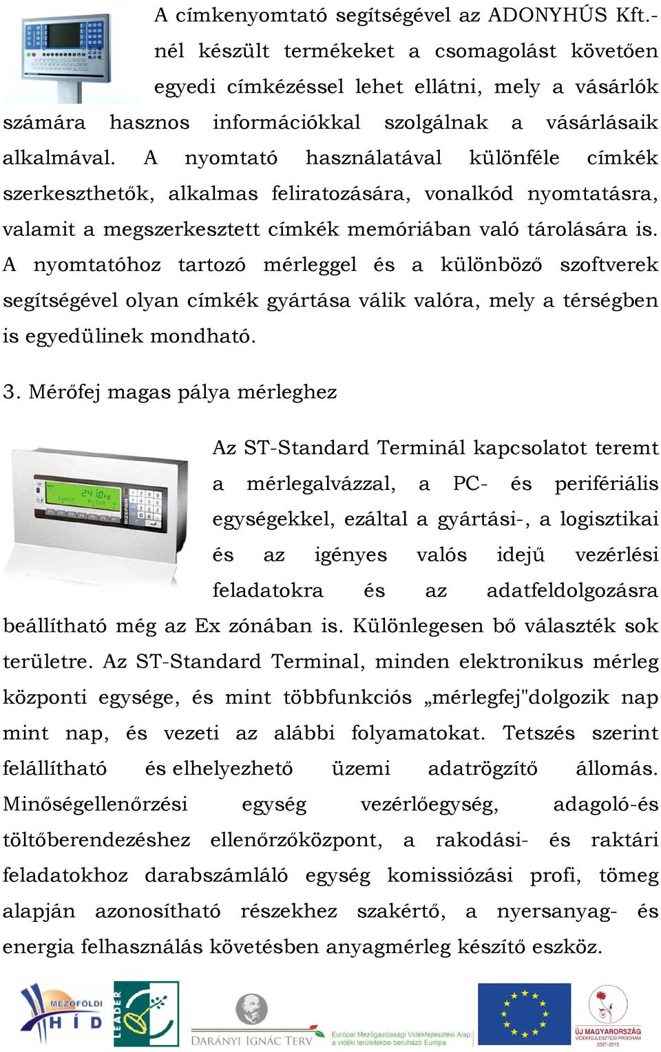 A nyomtató használatával különféle címkék szerkeszthetők, alkalmas feliratozására, vonalkód nyomtatásra, valamit a megszerkesztett címkék memóriában való tárolására is.