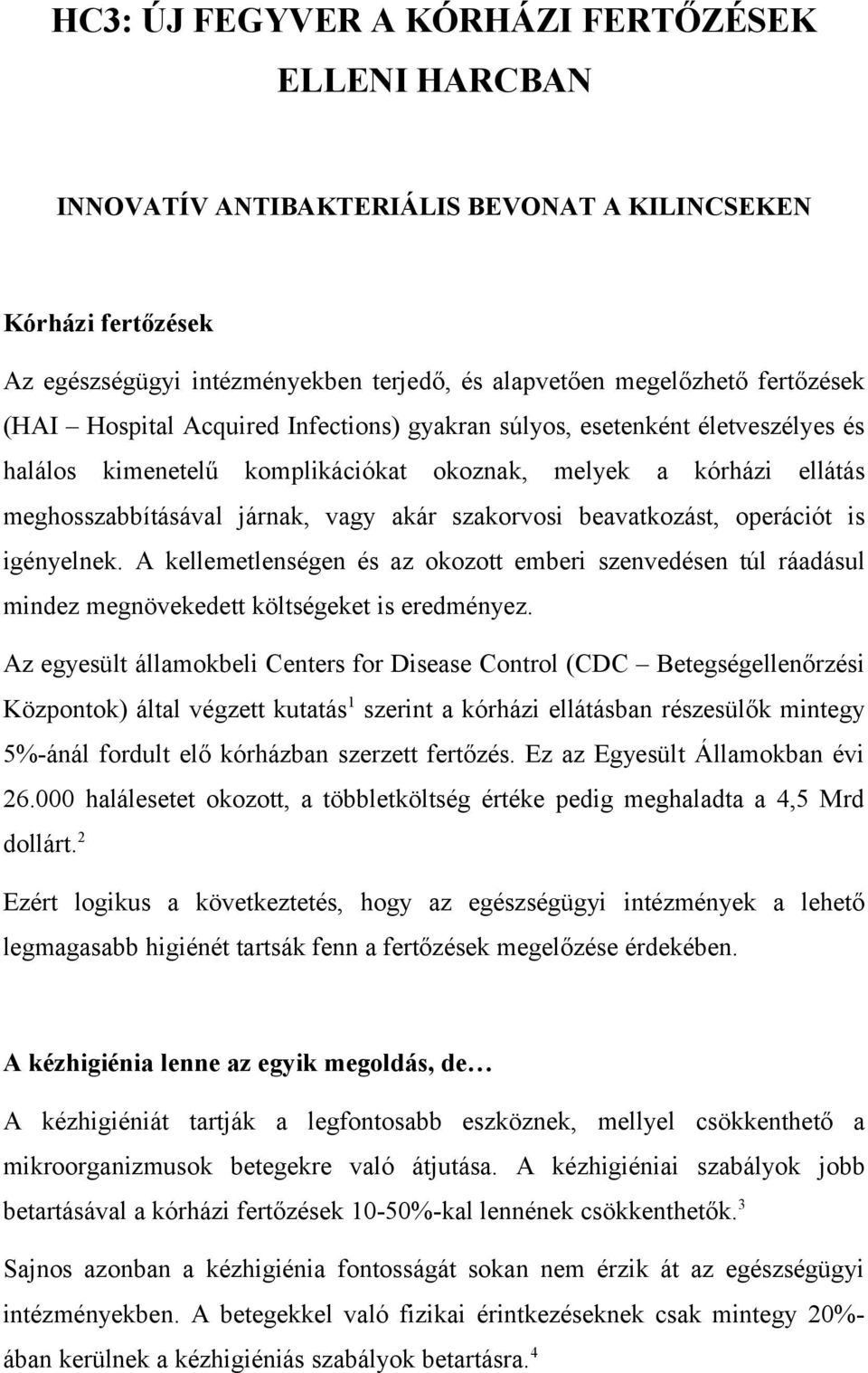 beavatkozást, operációt is igényelnek. A kellemetlenségen és az okozott emberi szenvedésen túl ráadásul mindez megnövekedett költségeket is eredményez.