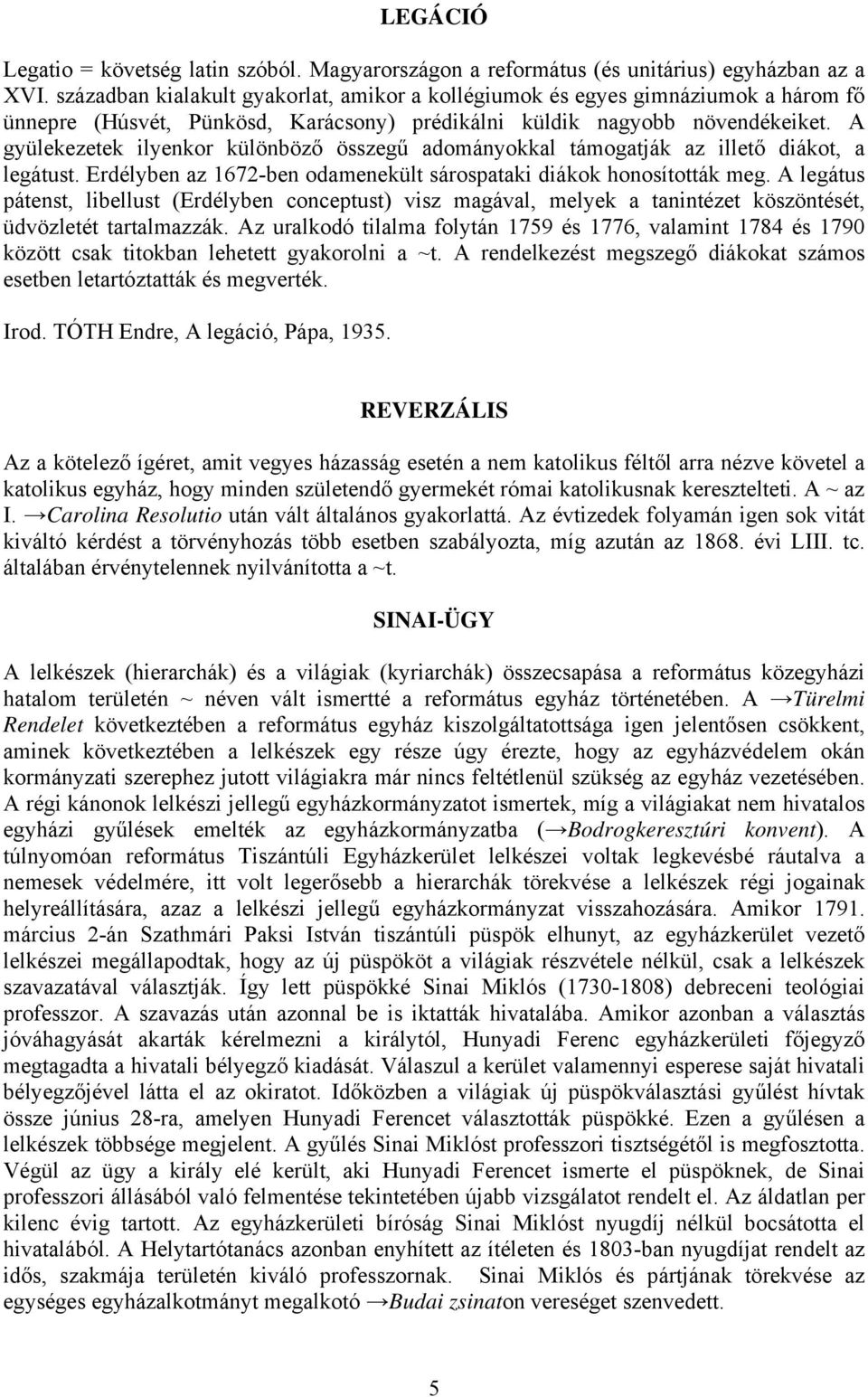A gyülekezetek ilyenkor különböző összegű adományokkal támogatják az illető diákot, a legátust. Erdélyben az 1672-ben odamenekült sárospataki diákok honosították meg.