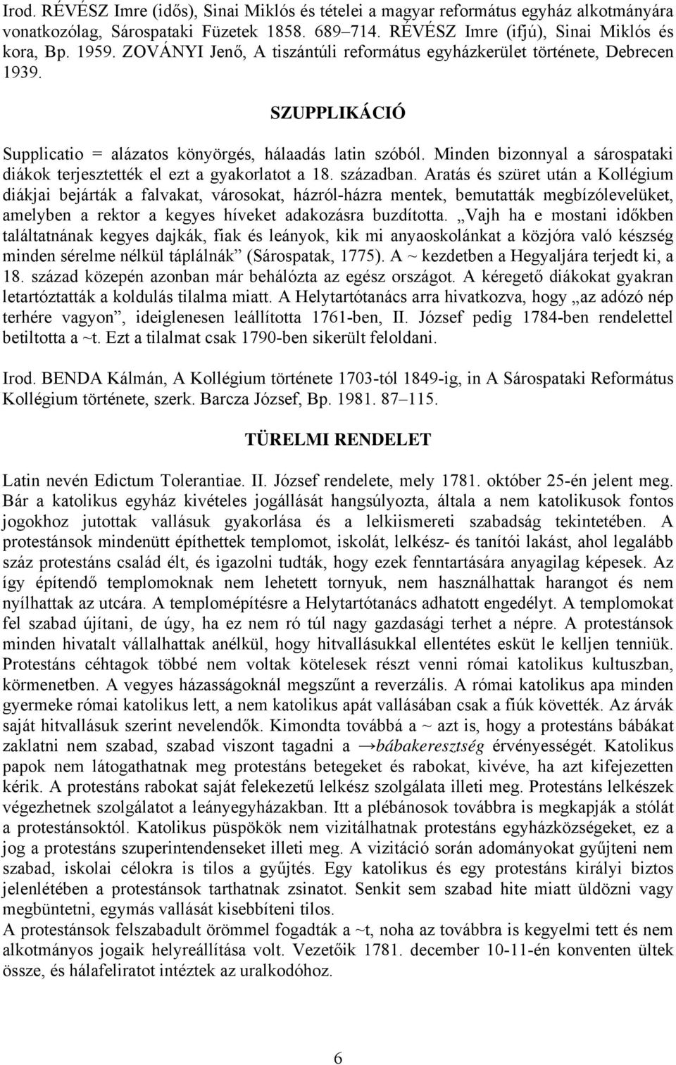 Minden bizonnyal a sárospataki diákok terjesztették el ezt a gyakorlatot a 18. században.