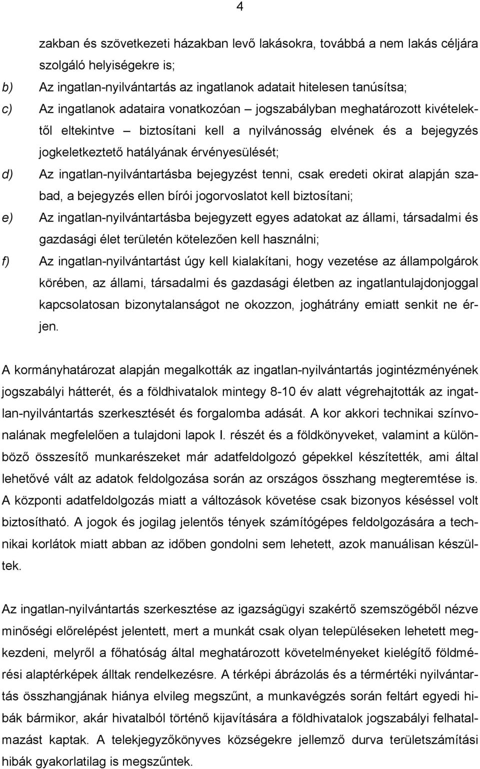 ingatlan-nyilvántartásba bejegyzést tenni, csak eredeti okirat alapján szabad, a bejegyzés ellen bírói jogorvoslatot kell biztosítani; e) Az ingatlan-nyilvántartásba bejegyzett egyes adatokat az