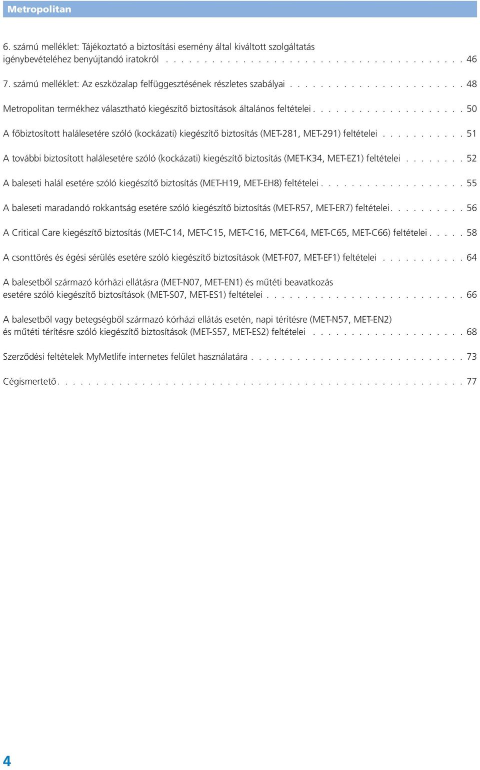 51 A további biztosított halálesetére szóló (kockázati) kiegészítő biztosítás (MET-K34, MET-EZ1) feltételei. 52 A baleseti halál esetére szóló kiegészítő biztosítás (MET-H19, MET-EH8) feltételei.