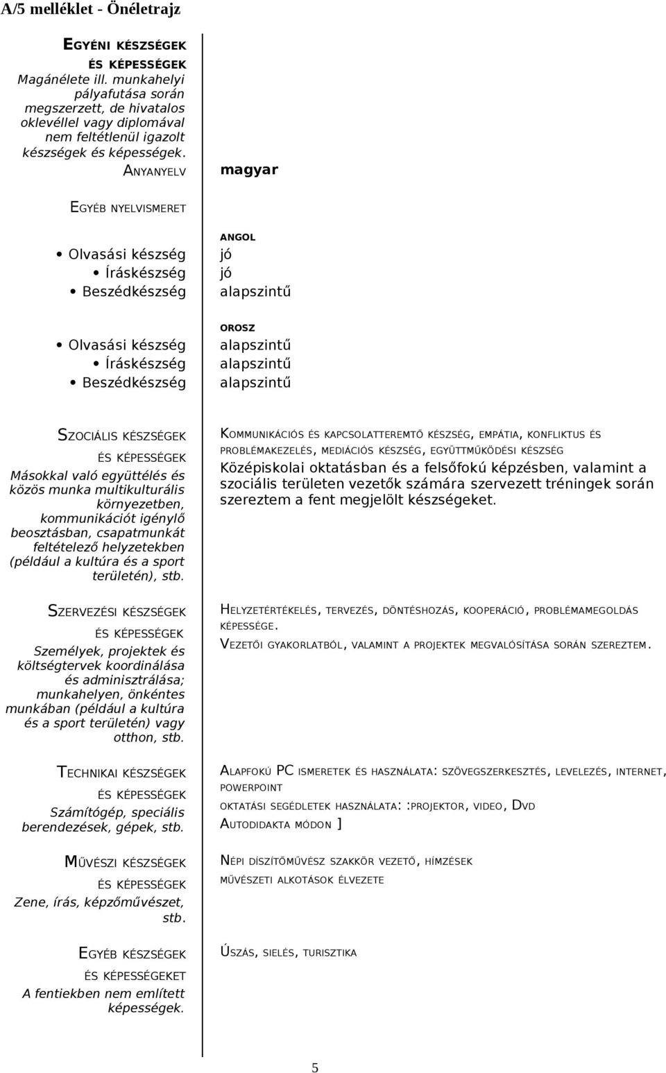 multikulturális környezetben, kommunikációt igénylő beosztásban, csapatmunkát feltételező helyzetekben (például a kultúra és a sport területén), stb.