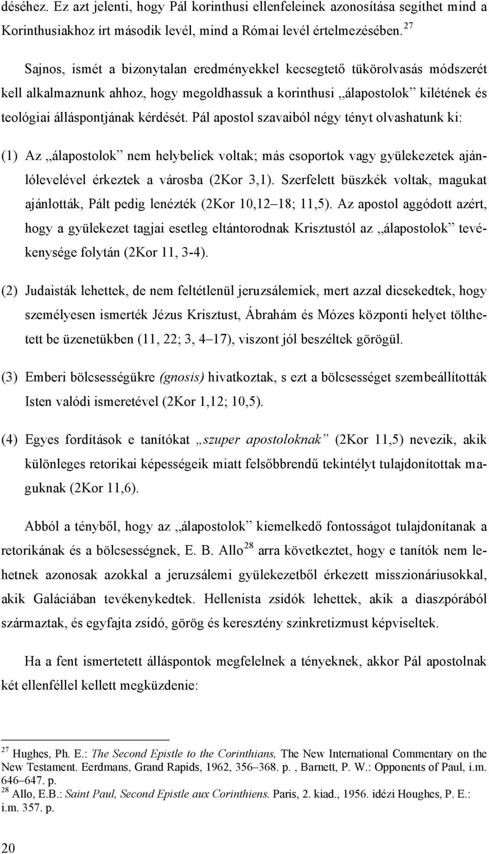 Pál apostol szavaiból négy tényt olvashatunk ki: (1) Az álapostolok nem helybeliek voltak; más csoportok vagy gyülekezetek ajánlólevelével érkeztek a városba (2Kor 3,1).