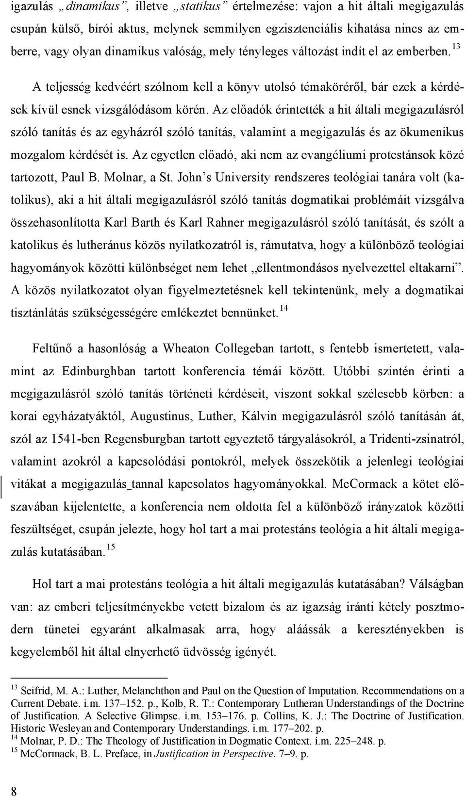 Az előadók érintették a hit általi megigazulásról szóló tanítás és az egyházról szóló tanítás, valamint a megigazulás és az ökumenikus mozgalom kérdését is.