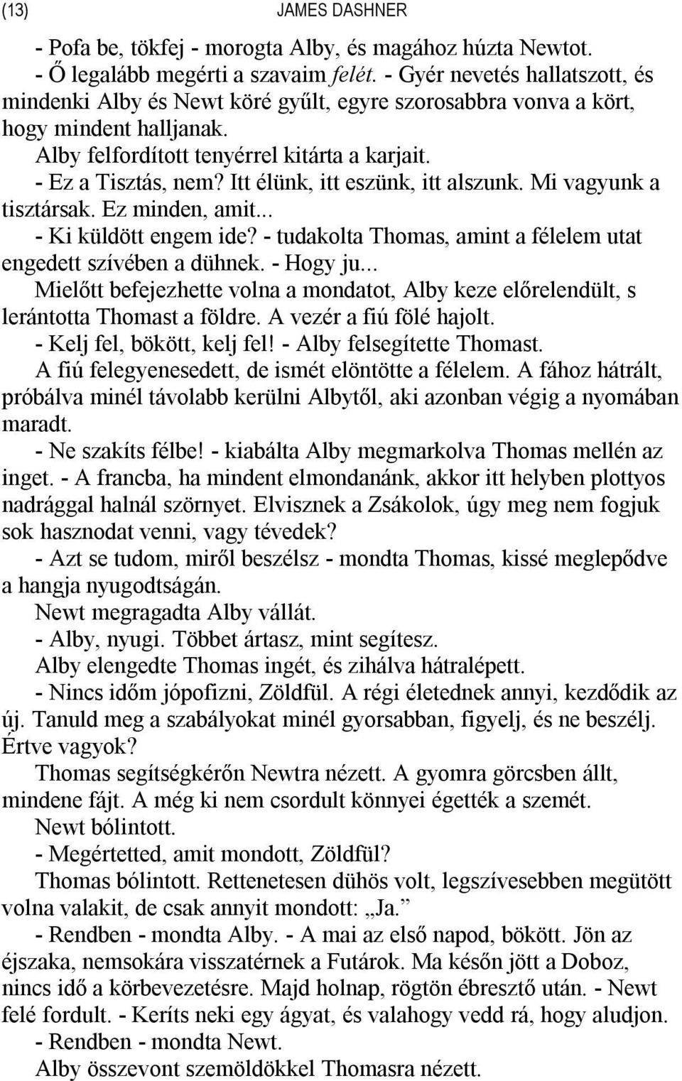 Itt élünk, itt eszünk, itt alszunk. Mi vagyunk a tisztársak. Ez minden, amit... - Ki küldött engem ide? - tudakolta Thomas, amint a félelem utat engedett szívében a dühnek. - Hogy ju.
