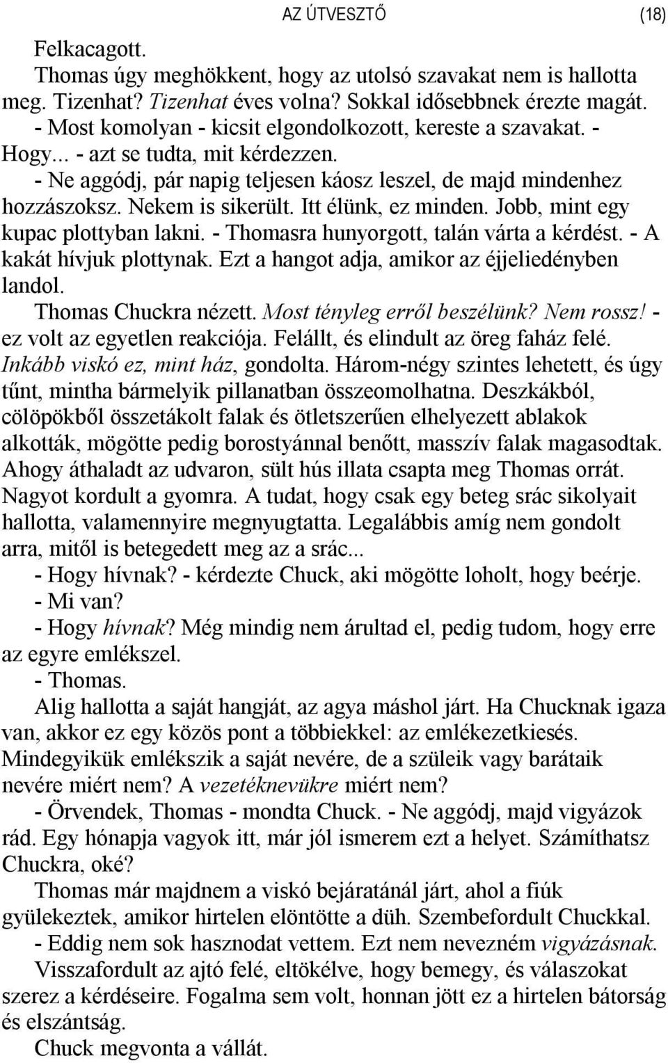 Itt élünk, ez minden. Jobb, mint egy kupac plottyban lakni. - Thomasra hunyorgott, talán várta a kérdést. - A kakát hívjuk plottynak. Ezt a hangot adja, amikor az éjjeliedényben landol.