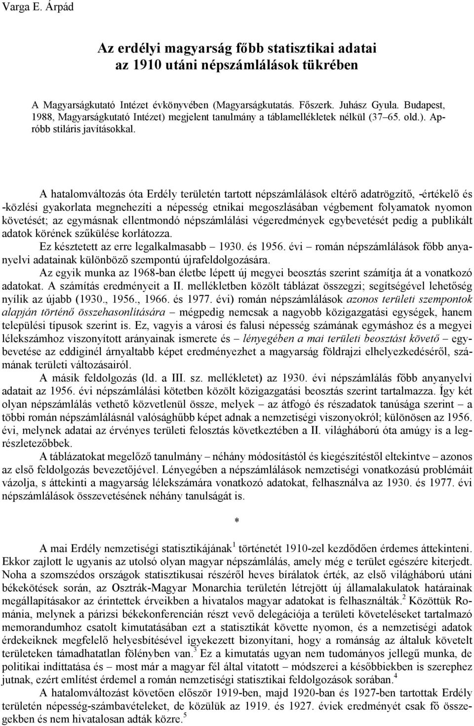 A hatalomváltozás óta Erdély területén tartott népszámlálások eltérı adatrögzítı, -értékelı és -közlési gyakorlata megnehezíti a népesség etnikai megoszlásában végbement folyamatok nyomon követését;