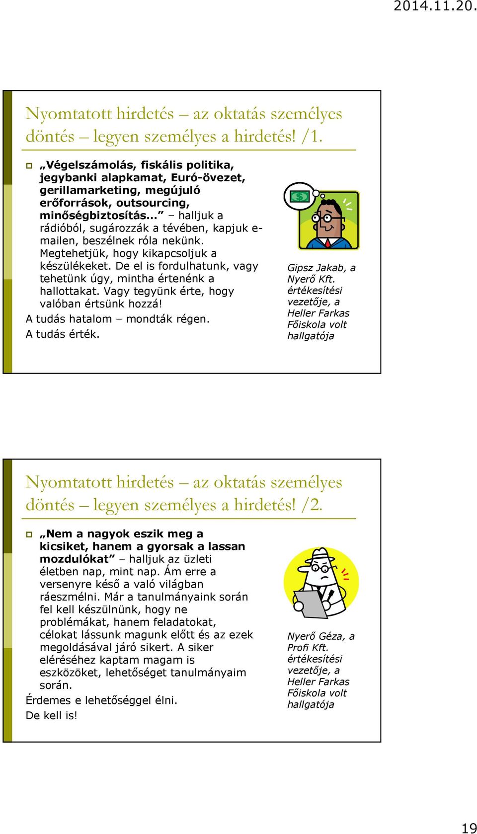 beszélnek róla nekünk. Megtehetjük, hogy kikapcsoljuk a készülékeket. De el is fordulhatunk, vagy tehetünk úgy, mintha értenénk a hallottakat. Vagy tegyünk érte, hogy valóban értsünk hozzá!