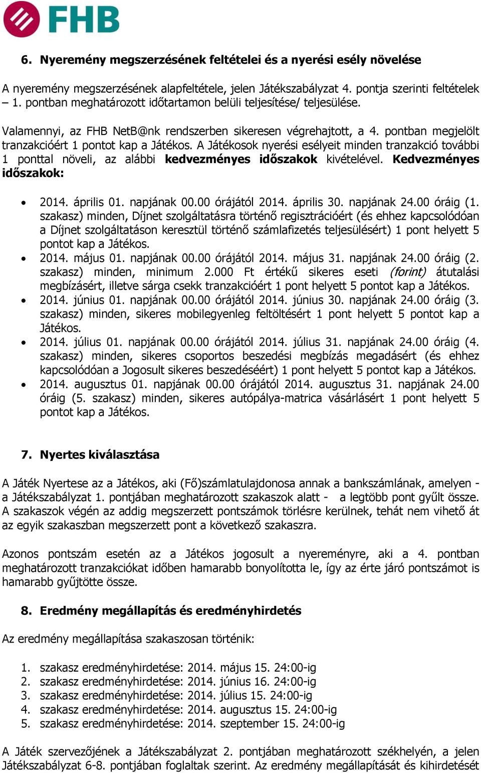 A Játékosok nyerési esélyeit minden tranzakció további 1 ponttal növeli, az alábbi kedvezményes időszakok kivételével. Kedvezményes időszakok: 2014. április 01. napjának 00.00 órájától 2014.
