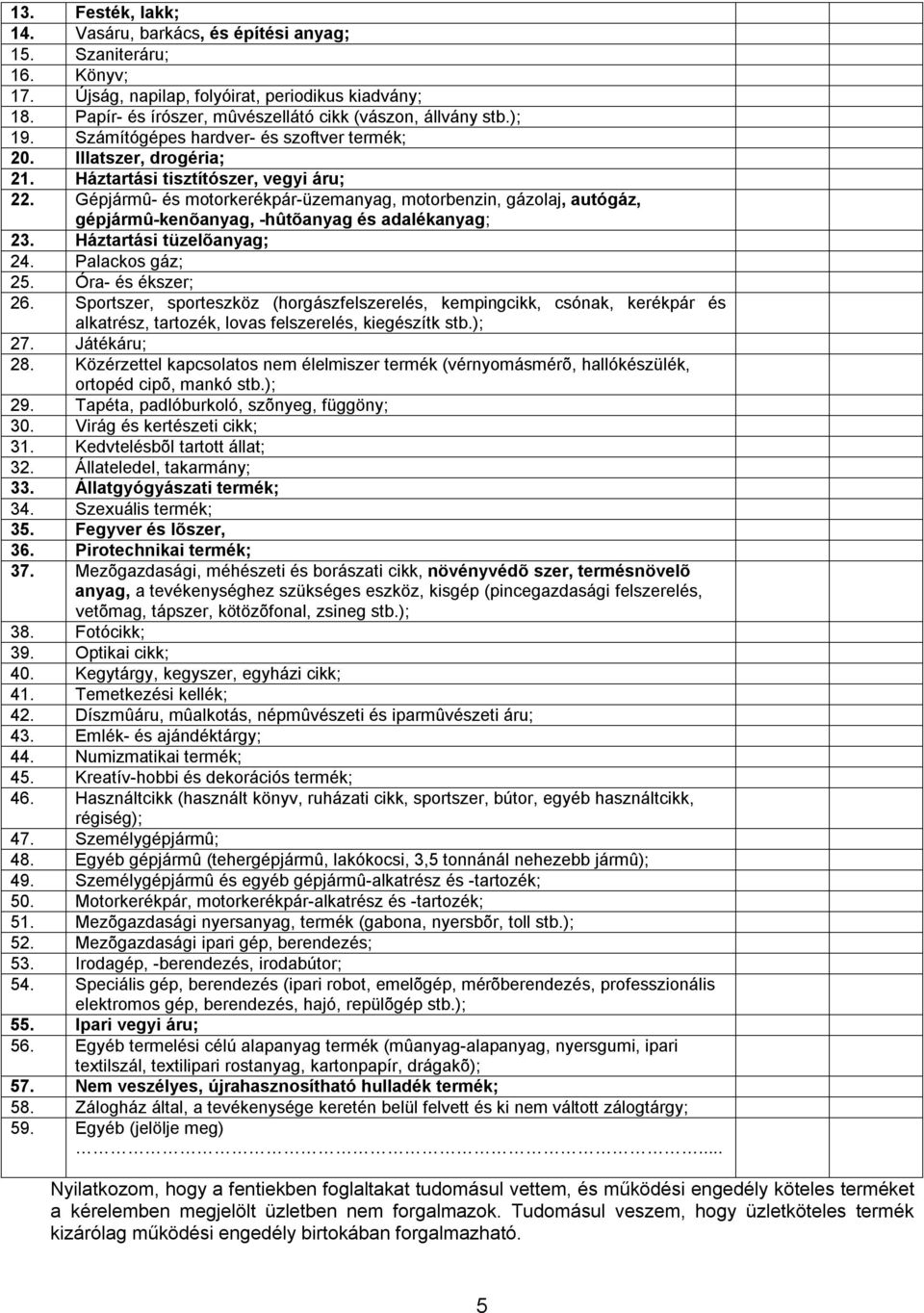 Gépjármû- és motorkerékpár-üzemanyag, motorbenzin, gázolaj, autógáz, gépjármû-kenõanyag, -hûtõanyag és adalékanyag; 23. Háztartási tüzelõanyag; 24. Palackos gáz; 25. Óra- és ékszer; 26.