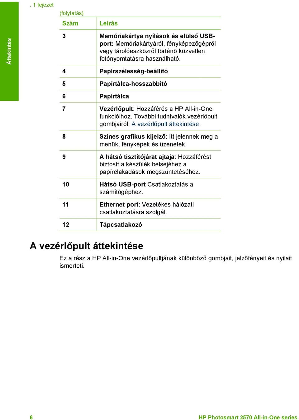 8 Színes grafikus kijelző: Itt jelennek meg a menük, fényképek és üzenetek. 9 A hátsó tisztítójárat ajtaja: Hozzáférést biztosít a készülék belsejéhez a papírelakadások megszüntetéséhez.