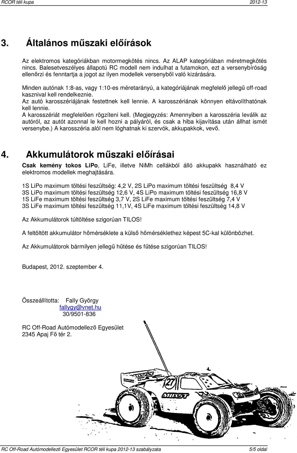 Minden autónak 1:8-as, vagy 1:10-es méretarányú, a kategóriájának megfelelő jellegű off-road kasznival kell rendelkeznie. Az autó karosszériájának festettnek kell lennie.