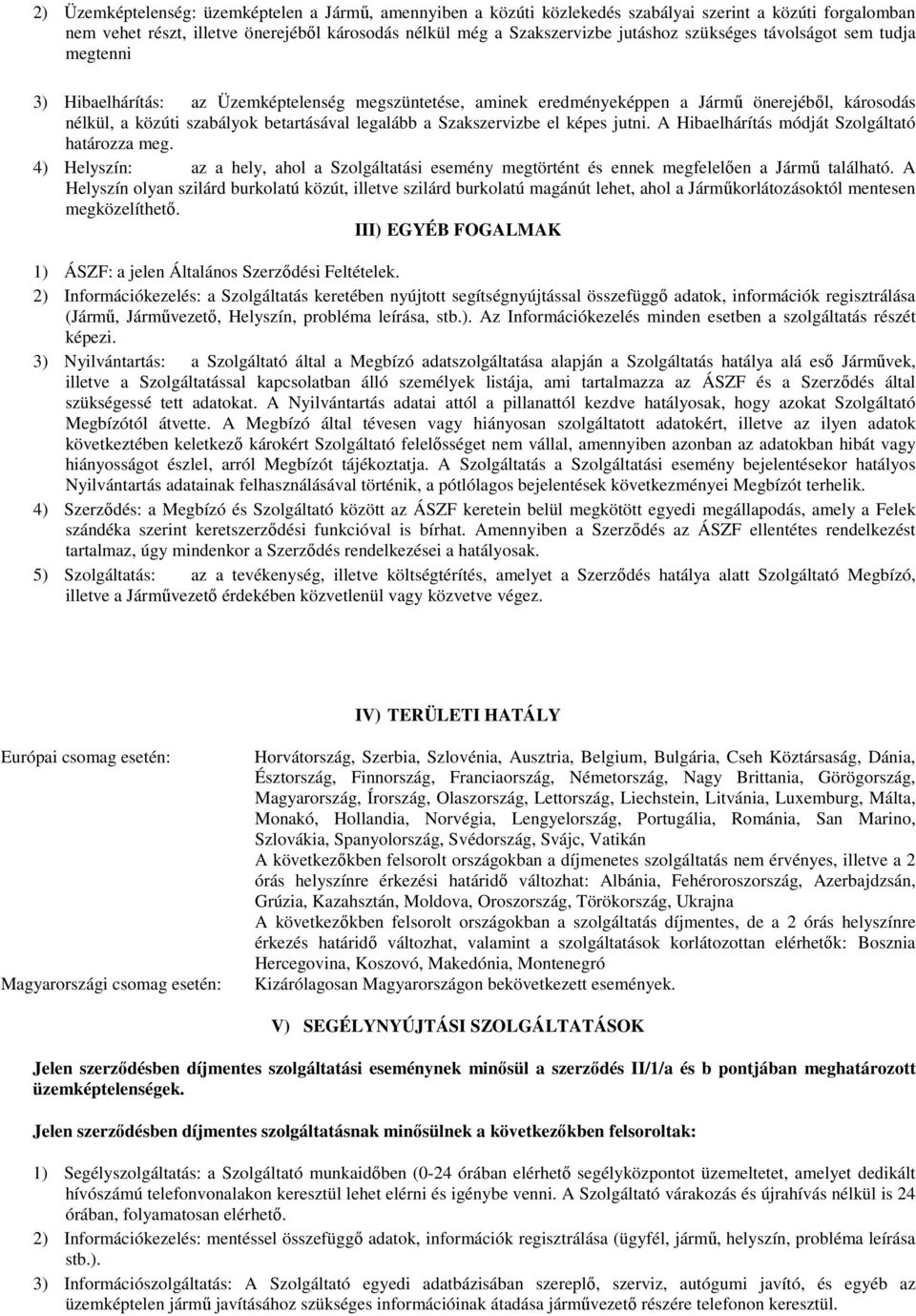 Szakszervizbe el képes jutni. A Hibaelhárítás módját Szolgáltató határozza meg. 4) Helyszín: az a hely, ahol a Szolgáltatási esemény megtörtént és ennek megfelelően a Jármű található.