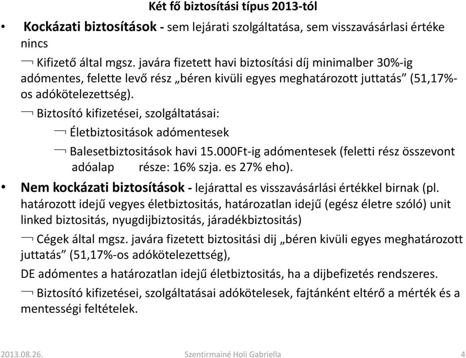 Biztosító kifizetései, szolgáltatásai: Életbiztositások adómentesek Balesetbiztositások havi 15.000Ft-ig adómentesek (feletti rész összevont adóalap része: 16% szja. es 27% eho).