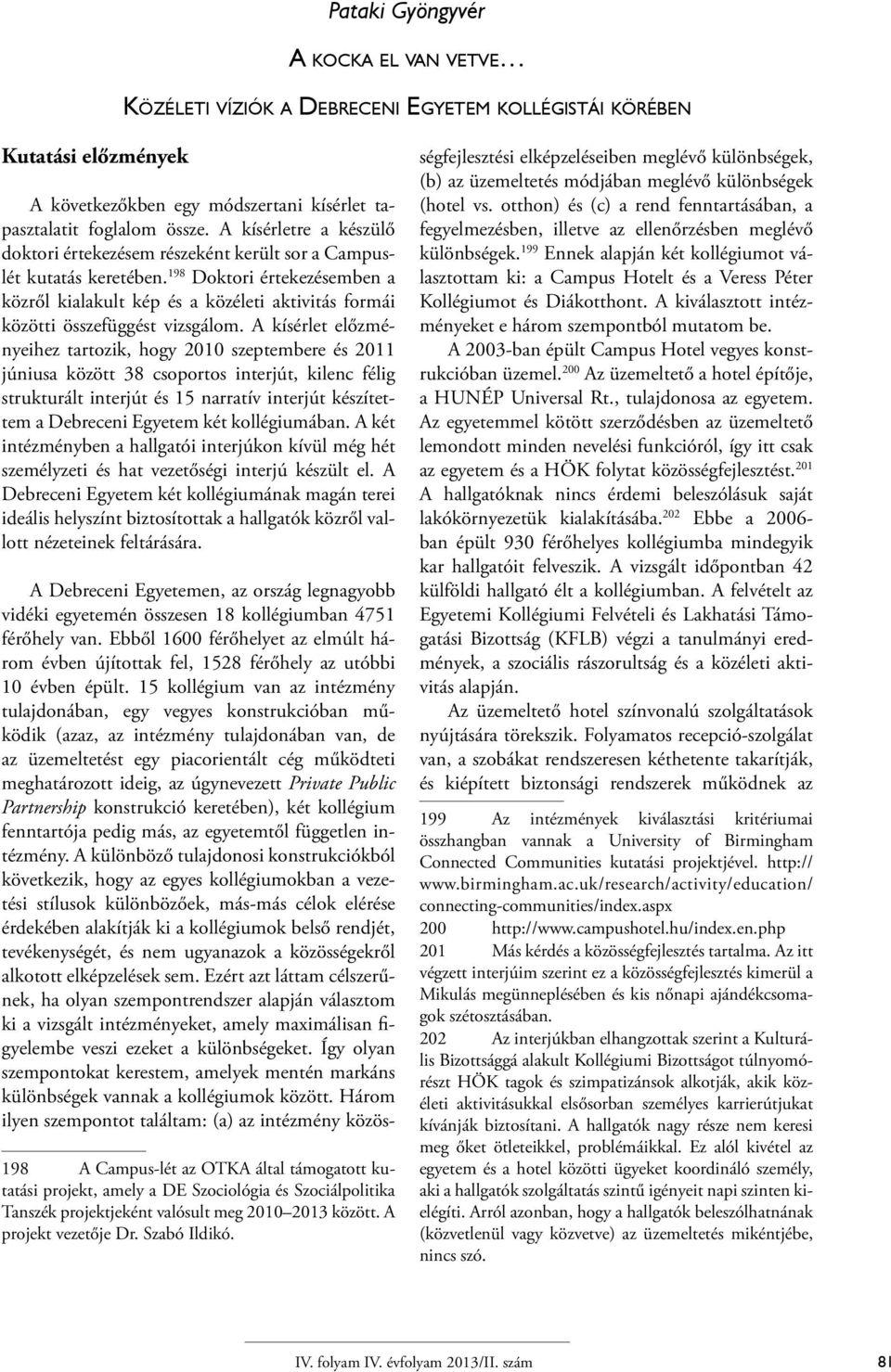 198 Doktori értekezésemben a közről kialakult kép és a közéleti aktivitás formái közötti összefüggést vizsgálom.