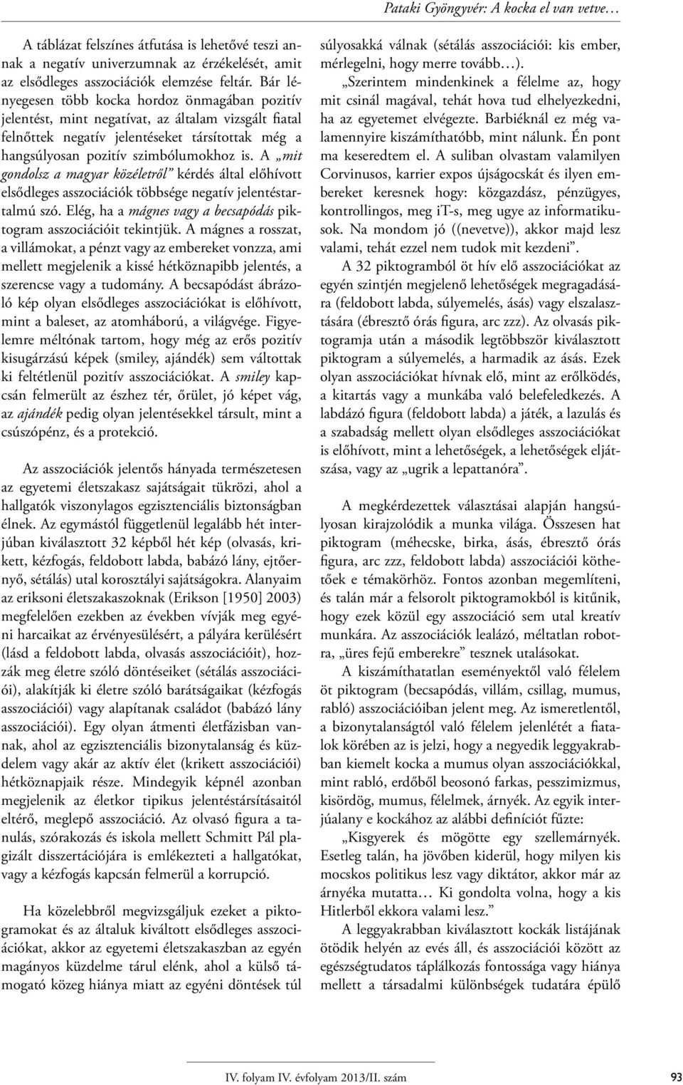 A mit gondolsz a magyar közéletről kérdés által előhívott elsődleges asszociációk többsége negatív jelentéstartalmú szó. Elég, ha a mágnes vagy a becsapódás piktogram asszociációit tekintjük.