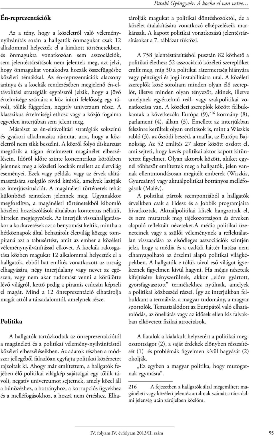 Az én-reprezentációk alacsony aránya és a kockák rendezésében megjelenő én-eltávolítási stratégiák egyrészről jelzik, hogy a jövő értelmisége számára a köz iránti felelősség egy távoli, tőlük