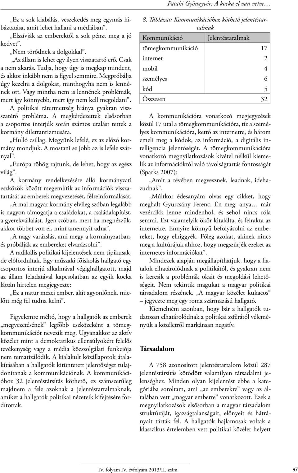 Megpróbálja úgy kezelni a dolgokat, minthogyha nem is lennének ott. Vagy mintha nem is lennének problémák, mert így könnyebb, mert így nem kell megoldani.