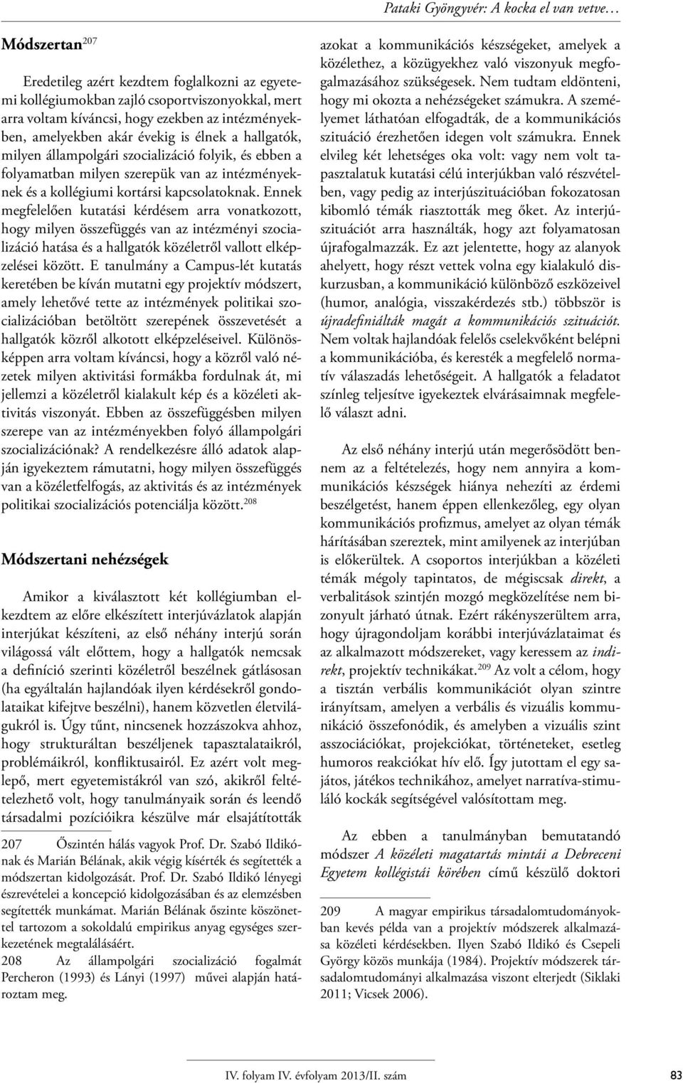 kapcsolatoknak. Ennek megfelelően kutatási kérdésem arra vonatkozott, hogy milyen összefüggés van az intézményi szocializáció hatása és a hallgatók közéletről vallott elképzelései között.