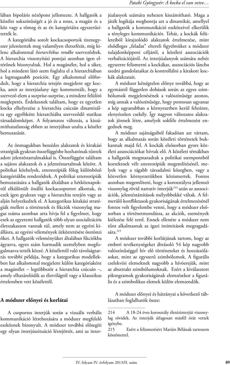 A kategóriába sorolt kockacsoportok tizenegyszer jelenítettek meg valamilyen életszférát, míg kilenc alkalommal hierarchikus rendbe szerveződtek.