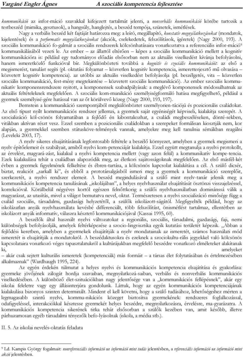 Nagy a verbális beszéd két fajtáját határozza meg: a leíró, megállapító, konstatív megnyilatkozásokat (mondatok, kijelentések) és a performatív megnyilatkozásokat (akciók, cselekedetek,