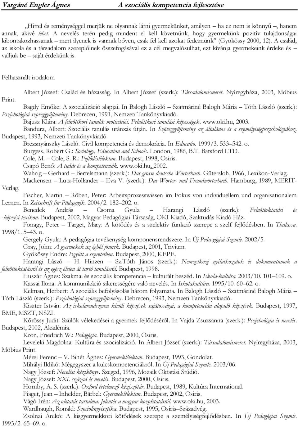 A család, az iskola és a társadalom szereplőinek összefogásával ez a cél megvalósulhat, ezt kívánja gyermekeink érdeke és valljuk be saját érdekünk is.