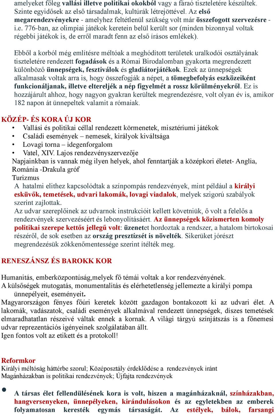 Ebből a korból még említésre méltóak a meghódított területek uralkodói osztályának tiszteletére rendezett fogadások és a Római Birodalomban gyakorta megrendezett különböző ünnepségek, fesztiválok és