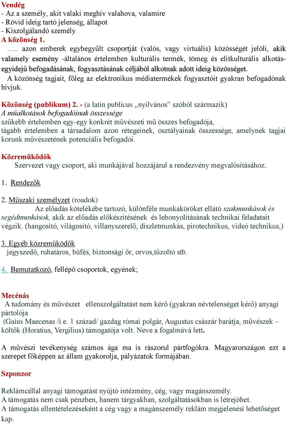 fogyasztásának céljából alkotnak adott ideig közösséget. A közönség tagjait, főleg az elektronikus médiatermékek fogyasztóit gyakran befogadónak hívjuk. Közönség (publikum) 2.