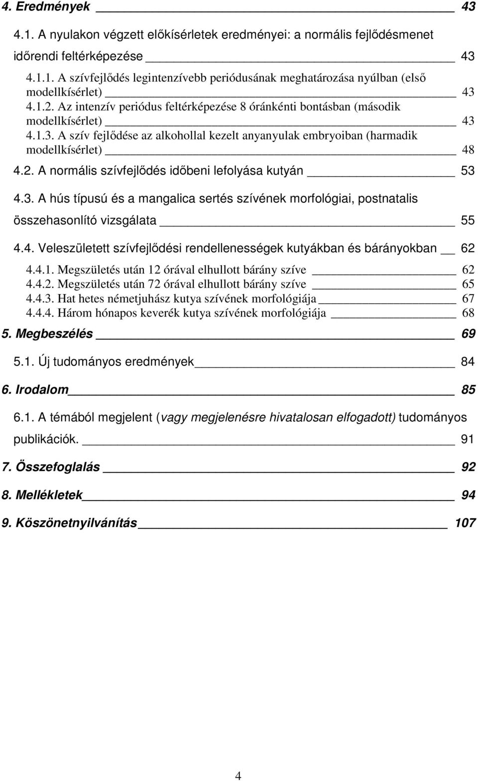 3. A hús típusú és a mangalica sertés szívének morfológiai, postnatalis összehasonlító vizsgálata 55 4.4. Veleszületett szívfejlődési rendellenességek kutyákban és bárányokban 62 4.4.1.