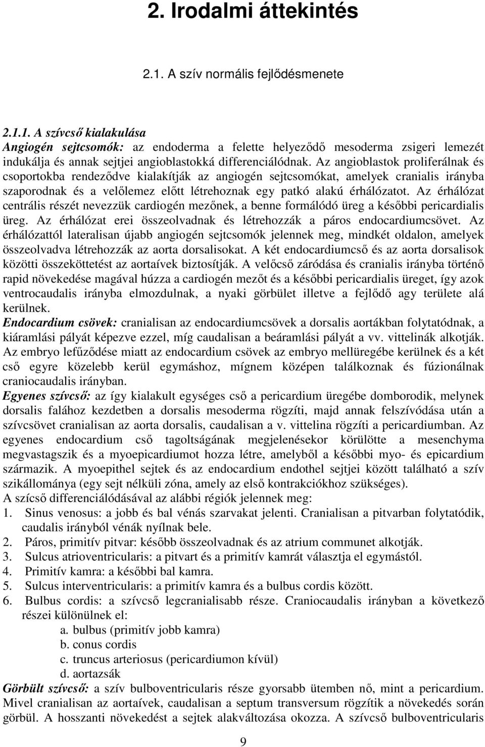 Az érhálózat centrális részét nevezzük cardiogén mezőnek, a benne formálódó üreg a későbbi pericardialis üreg. Az érhálózat erei összeolvadnak és létrehozzák a páros endocardiumcsövet.