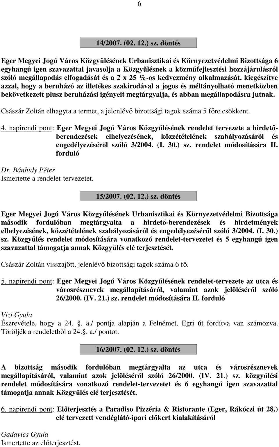 elfogadását és a 2 x 25 %-os kedvezmény alkalmazását, kiegészítve azzal, hogy a beruházó az illetékes szakirodával a jogos és méltányolható menetközben bekövetkezett plusz beruházási igényeit